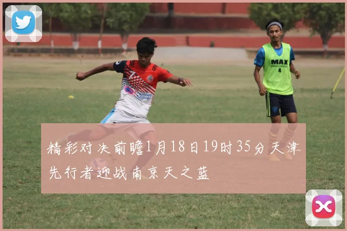 精彩对决前瞻1月18日19时35分天津先行者迎战南京天之蓝