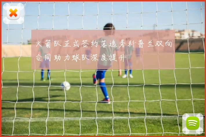 火箭队正式签约落选秀科普兰双向合同助力球队深度提升