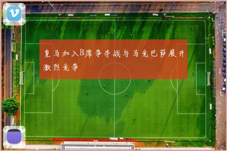 皇马加入B席争夺战与马竞巴萨展开激烈竞争