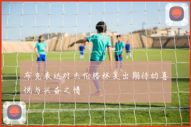 布克表达对杰伦格林复出期待的喜悦与兴奋之情