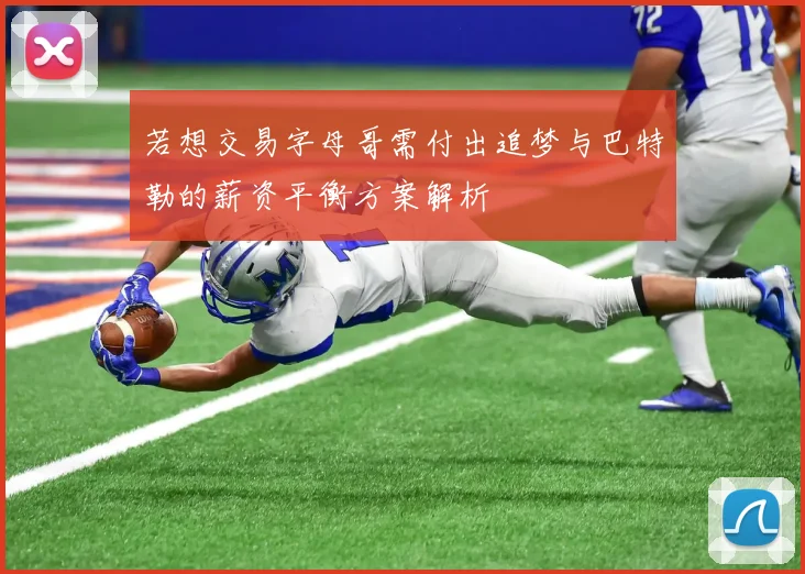 若想交易字母哥需付出追梦与巴特勒的薪资平衡方案解析