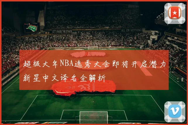 超级大年NBA选秀大会即将开启潜力新星中文译名全解析