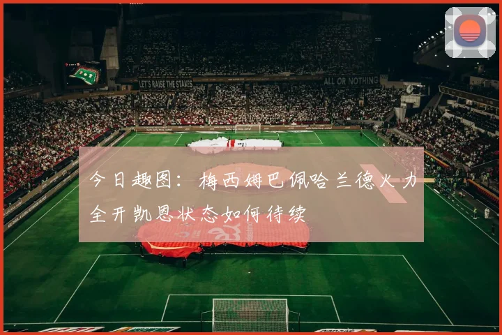 今日趣图：梅西姆巴佩哈兰德火力全开凯恩状态如何待续