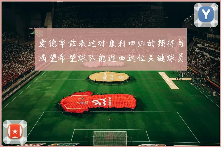 爱德华兹表达对康利回归的期待与渴望希望球队能迎回这位关键球员