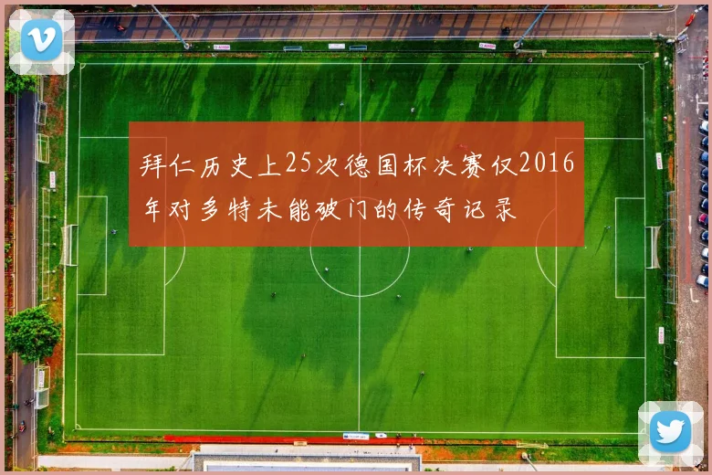 拜仁历史上25次德国杯决赛仅2016年对多特未能破门的传奇记录